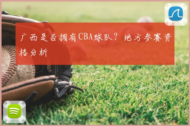 广西是否拥有CBA球队？地方参赛资格分析