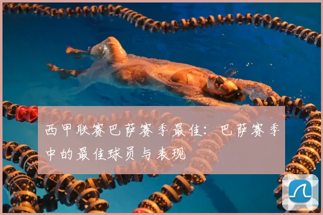 西甲联赛巴萨赛季最佳：巴萨赛季中的最佳球员与表现