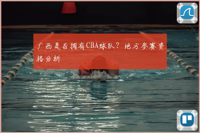 广西是否拥有CBA球队？地方参赛资格分析