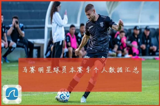 马赛明星球员本赛季个人数据汇总