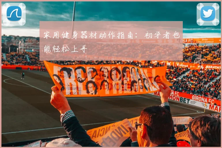 家用健身器材动作指南：初学者也能轻松上手