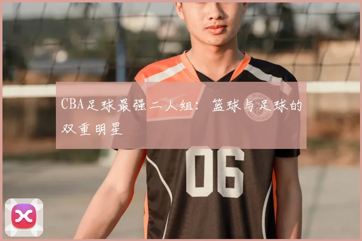 CBA足球最强二人组：篮球与足球的双重明星