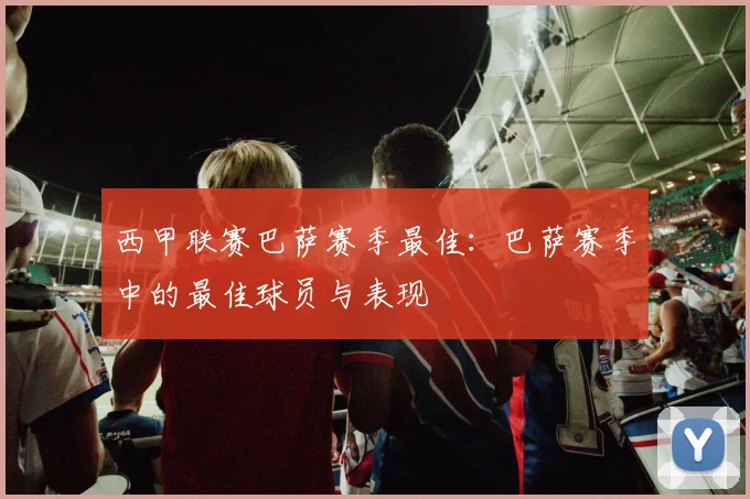 西甲联赛巴萨赛季最佳：巴萨赛季中的最佳球员与表现