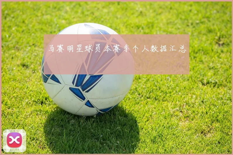 马赛明星球员本赛季个人数据汇总